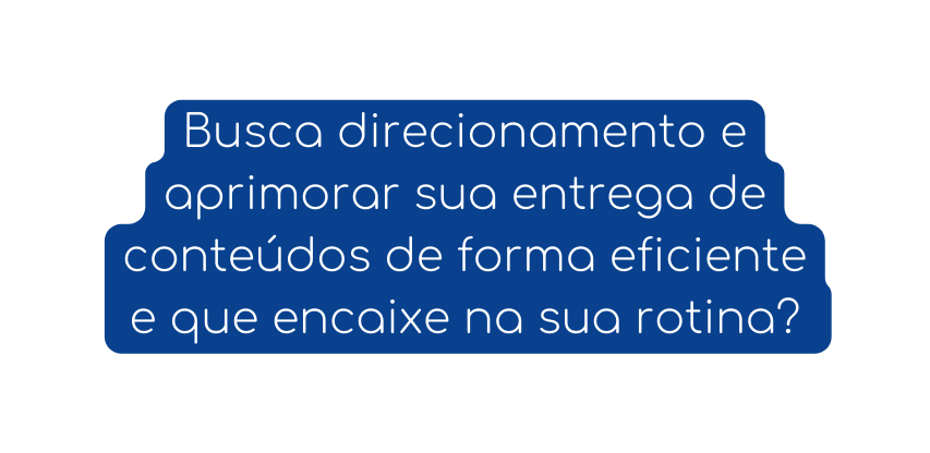 Busca direcionamento e aprimorar sua entrega de conteúdos de forma eficiente e que encaixe na sua rotina